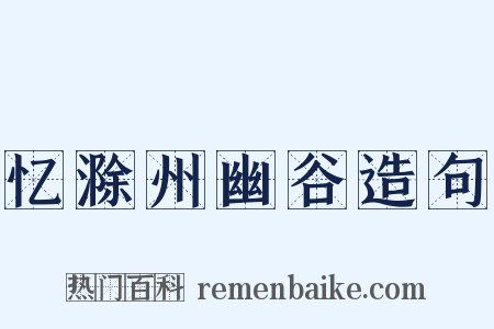 忆滁州幽谷造句是什么意思的图片